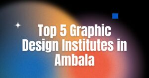 Top 5 Graphic Design Institutes in Ambala